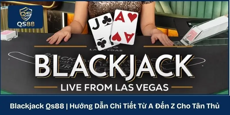 Blackjack QS88 | Hướng Dẫn Chi Tiết Từ A Đến Z Cho Tân Thủ