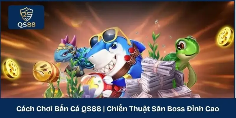 Cách Chơi Bắn Cá QS88 | Chiến Thuật Săn Boss Đỉnh Cao