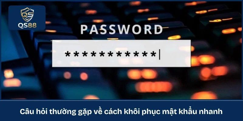 Câu hỏi thường gặp về cách khôi phục mật khẩu nhanh 