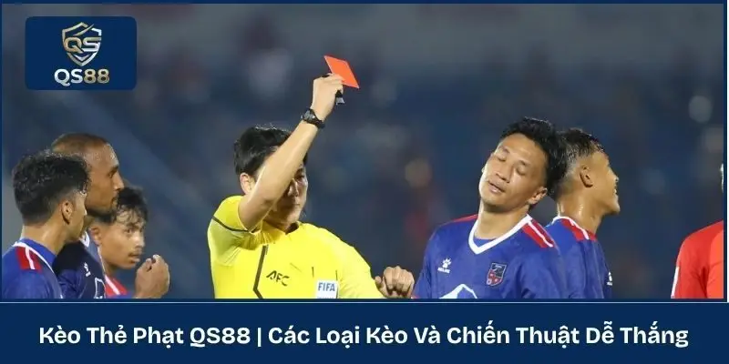 Kèo Thẻ Phạt QS88 | Các Loại Kèo Và Chiến Thuật Dễ Thắng