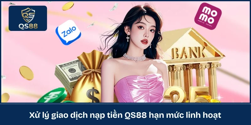 Xử lý giao dịch nạp tiền QS88 hạn mức linh hoạt